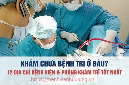 Danh sách 12 địa chỉ bệnh viện và phòng khám chữa bệnh trĩ tốt nhất tại Hà Nội